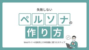 失敗しないペルソナの作り方|Webサイトの訴求とCVR改善に使う5ステップ