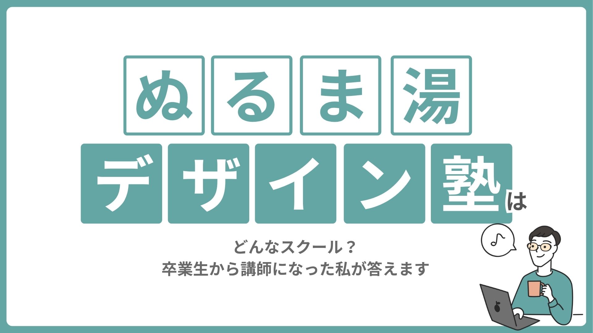 ぬるま湯デザイン塾はどんなスクール?卒業生から講師になった私が答えます