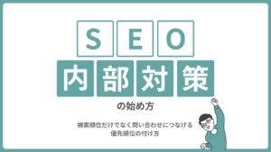 SEO内部対策の始め方｜検索順位だけでなく問い合わせにつなげる優先順位の付け方